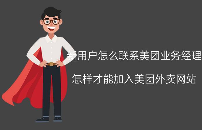 新用户怎么联系美团业务经理 怎样才能加入美团外卖网站？